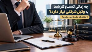 چه زمانی کسب‌وکار شما به وکیل شرکتی نیاز دارد؟